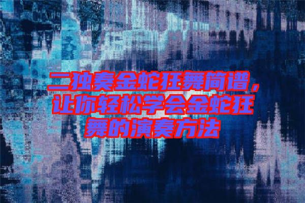 二獨(dú)奏金蛇狂舞簡(jiǎn)譜，讓你輕松學(xué)會(huì)金蛇狂舞的演奏方法