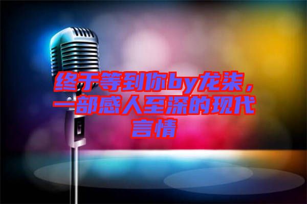 終于等到你by龍柒，一部感人至深的現代言情