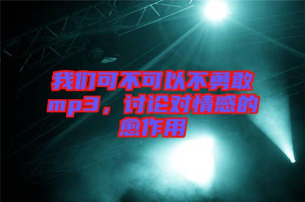 我們可不可以不勇敢mp3，討論對情感的愈作用
