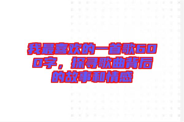 我最喜歡的一首歌600字，探尋歌曲背后的故事和情感
