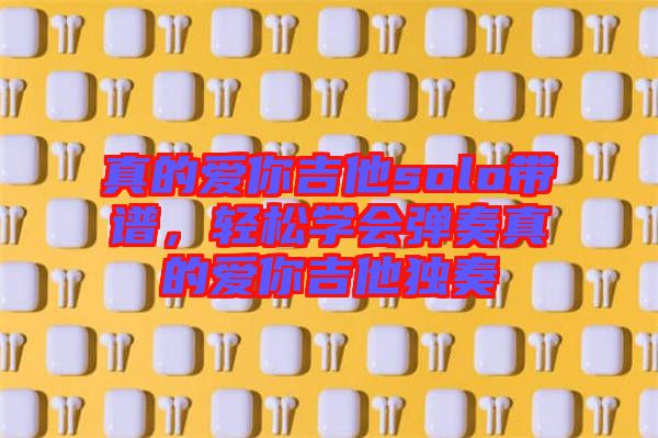 真的愛你吉他solo帶譜，輕松學會彈奏真的愛你吉他獨奏