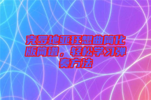 克羅地亞狂想曲簡化版簡譜，輕松學習彈奏方法