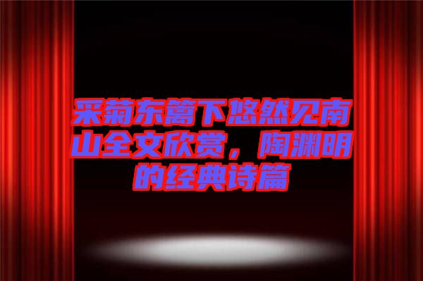 采菊東籬下悠然見南山全文欣賞，陶淵明的經典詩篇