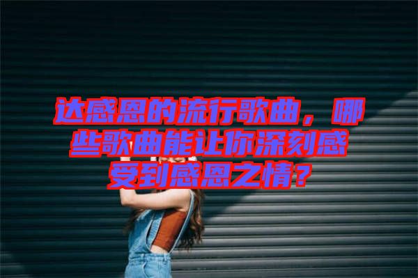 達(dá)感恩的流行歌曲，哪些歌曲能讓你深刻感受到感恩之情？