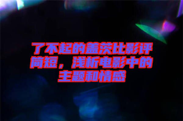 了不起的蓋茨比影評簡短，淺析電影中的主題和情感