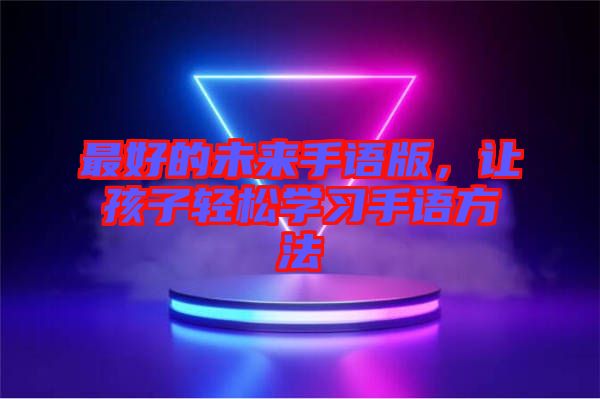 最好的未來手語版，讓孩子輕松學習手語方法