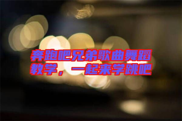 奔跑吧兄弟歌曲舞蹈教學，一起來學跳吧
