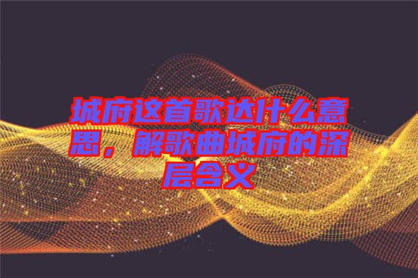 城府這首歌達什么意思，解歌曲城府的深層含義