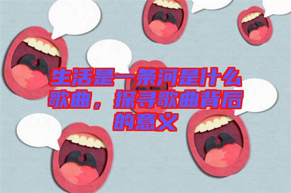 生活是一條河是什么歌曲，探尋歌曲背后的意義