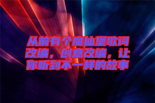 從前有個魔仙堡歌詞改編，創意改編，讓你聽到不一樣的故事