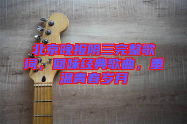北京晚報陰三完整歌詞，回味經典歌曲，重溫青春歲月
