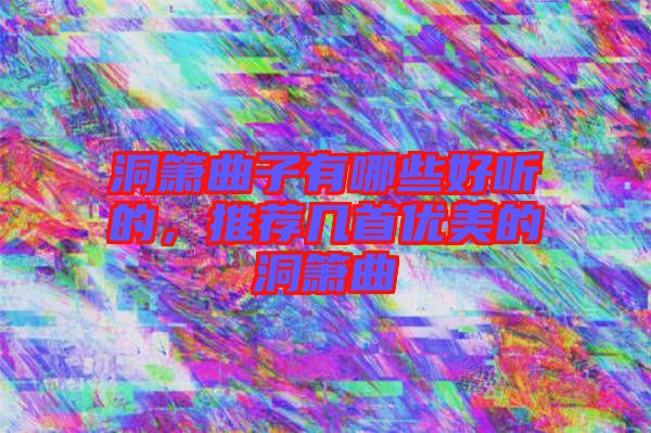 洞簫曲子有哪些好聽的，推薦幾首優美的洞簫曲