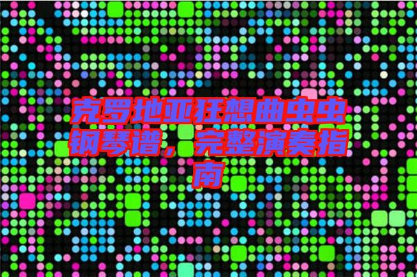 克羅地亞狂想曲蟲蟲鋼琴譜，完整演奏指南