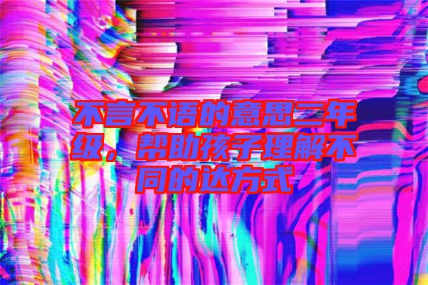 不言不語的意思二年級，幫助孩子理解不同的達方式