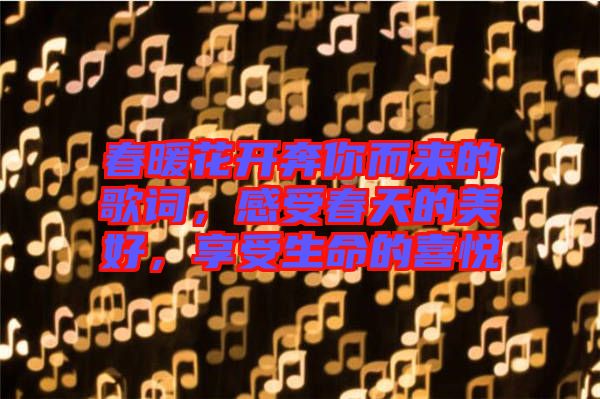 春暖花開奔你而來的歌詞，感受春天的美好，享受生命的喜悅