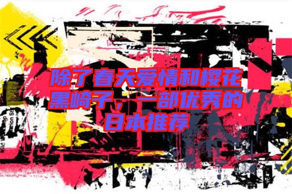 除了春天愛情和櫻花黑崎子，一部優秀的日本推薦
