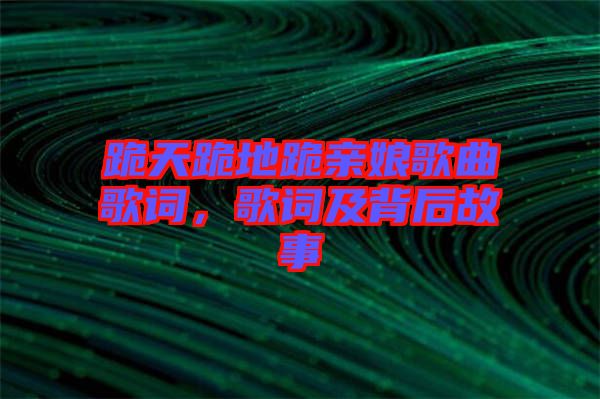跪天跪地跪親娘歌曲歌詞，歌詞及背后故事