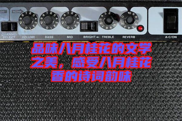 品味八月桂花的文學之美，感受八月桂花香的詩詞韻味