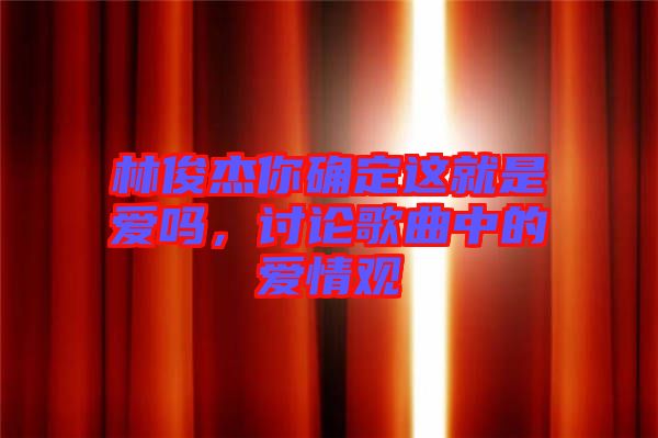 林俊杰你確定這就是愛嗎，討論歌曲中的愛情觀