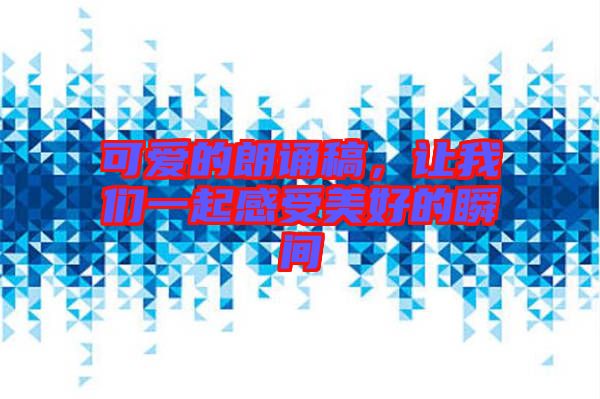 可愛的朗誦稿，讓我們一起感受美好的瞬間