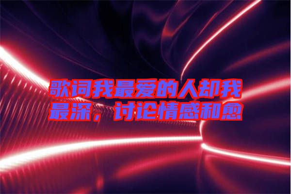歌詞我最愛的人卻我最深，討論情感和愈