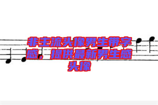 非主流頭像男生帶字感，提供最新男生感頭像
