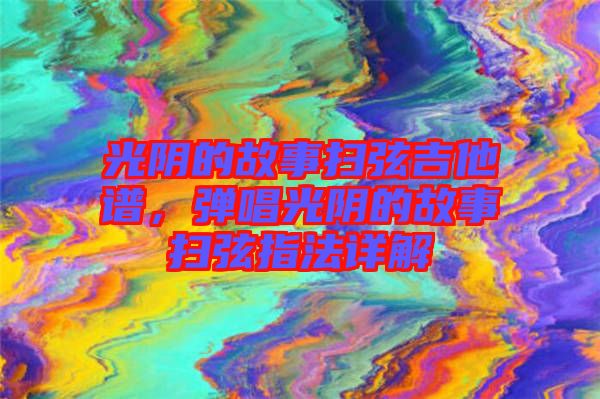 光陰的故事掃弦吉他譜，彈唱光陰的故事掃弦指法詳解
