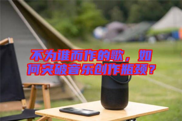 不為誰而作的歌，如何突破音樂創作瓶頸？