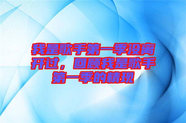 我是歌手第一季沒離開過，回顧我是歌手第一季的精現