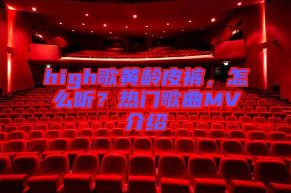 high歌黃齡皮褲，怎么聽？熱門歌曲MV介紹