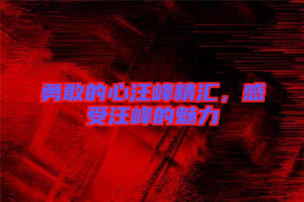 勇敢的心汪峰精匯，感受汪峰的魅力