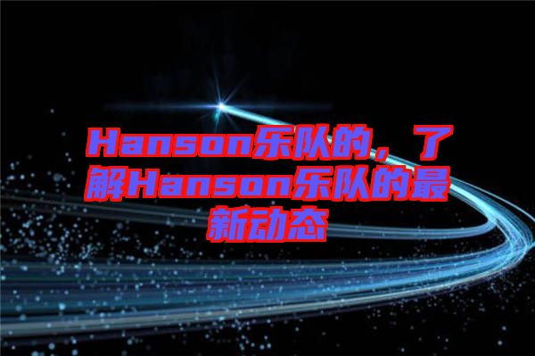 Hanson樂隊的，了解Hanson樂隊的最新動態