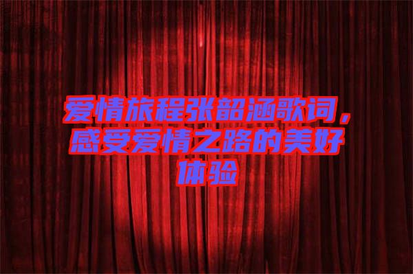 愛情旅程張韶涵歌詞，感受愛情之路的美好體驗