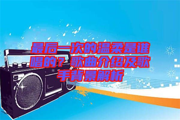 最后一次的溫柔是誰唱的？歌曲介紹及歌手背景解析