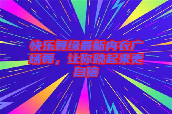 快樂舞緣最新內衣廣場舞，讓你跳起來更自信