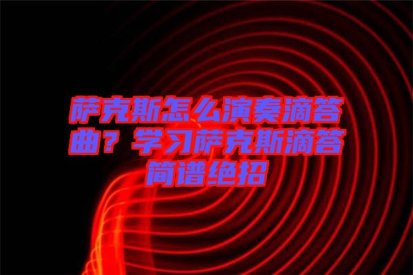 薩克斯怎么演奏滴答曲？學(xué)習(xí)薩克斯滴答簡(jiǎn)譜絕招