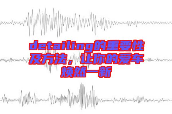 detailing的重要性及方法，讓你的愛車煥然一新