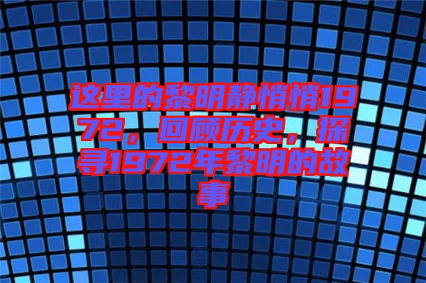 這里的黎明靜悄悄1972，回顧歷史，探尋1972年黎明的故事