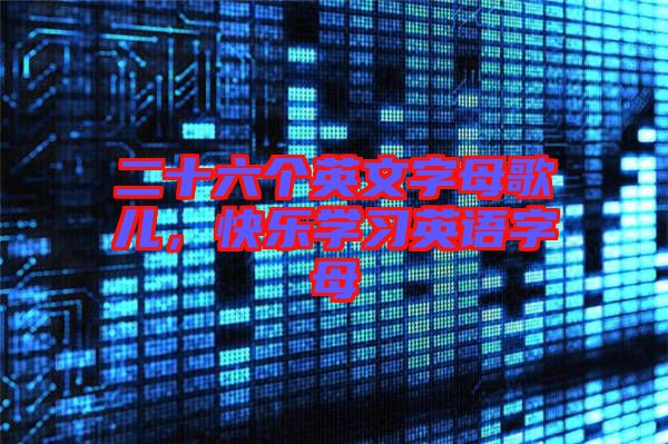 二十六個(gè)英文字母歌兒，快樂學(xué)習(xí)英語(yǔ)字母