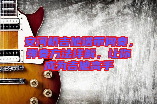 安河橋吉他譜帶間奏，彈奏方法詳解，讓你成為吉他高手