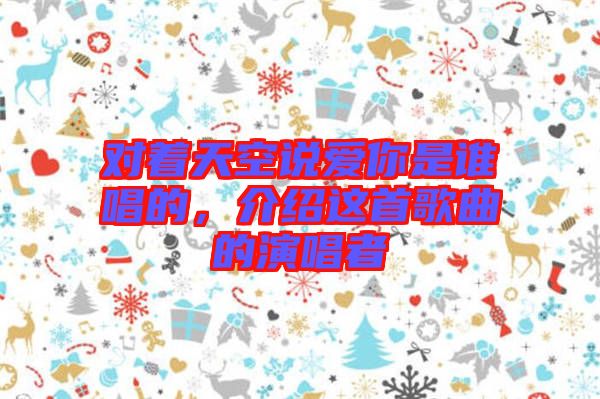對著天空說愛你是誰唱的，介紹這首歌曲的演唱者