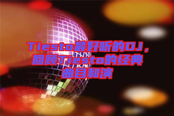 Tiesto最好聽的DJ，回顧Tiesto的經典曲目和演