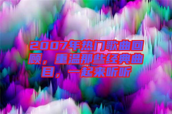 2007年熱門歌曲回顧，重溫那些經典曲目，一起來聽聽