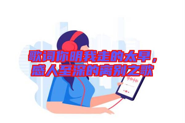 歌詞你明我走的太早，感人至深的離別之歌