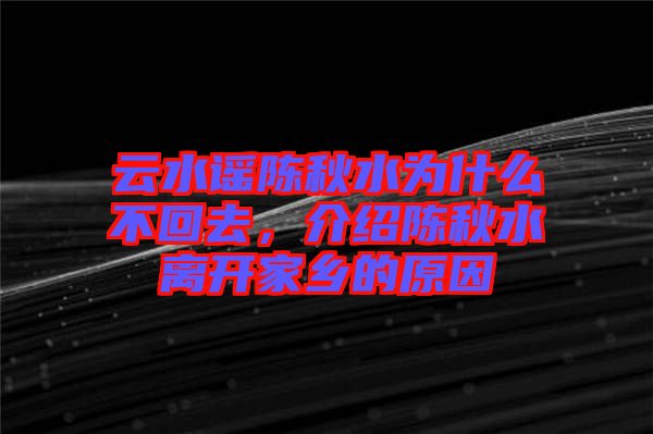 云水謠陳秋水為什么不回去，介紹陳秋水離開家鄉的原因