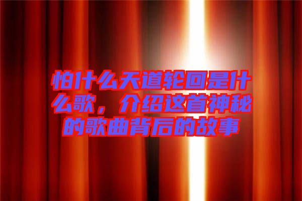 怕什么天道輪回是什么歌，介紹這首神秘的歌曲背后的故事