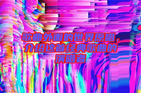 歌曲外面的世界原唱，介紹這首經典歌曲的演唱者