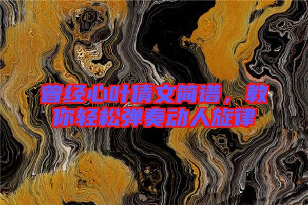 曾經(jīng)心葉倩文簡譜，教你輕松彈奏動人旋律