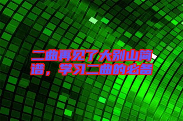 二曲再見(jiàn)了大別山簡(jiǎn)譜，學(xué)習(xí)二曲的必備