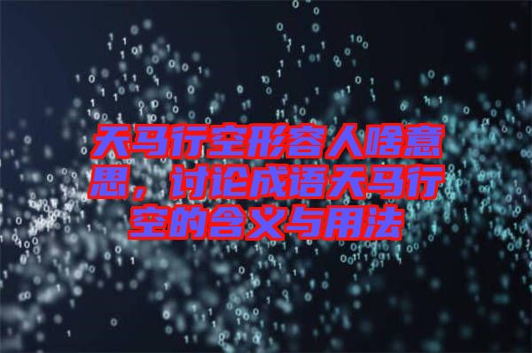 天馬行空形容人啥意思，討論成語天馬行空的含義與用法